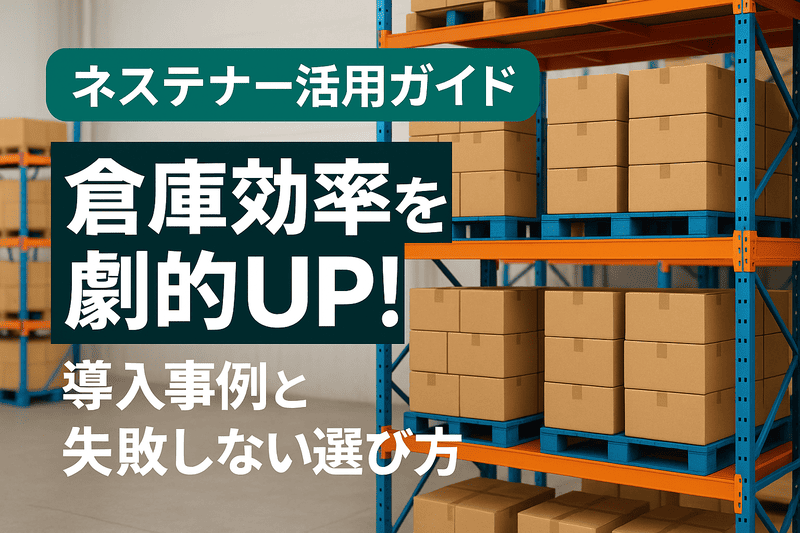 ネステナー活用ガイド：倉庫効率を劇的UP！導入事例と失敗しない選び方